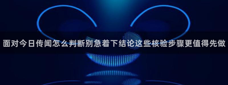 17吃瓜爆料:面对今日传闻怎么判断别急着下结论这些核验步骤更值得先做