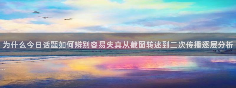 51吃瓜网入口：为什么今日话题如何辨别容易失真从截图转述到二次传播逐层分析