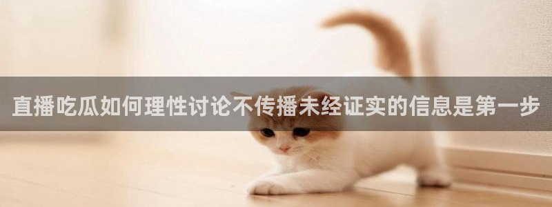 51吃瓜网黑料:直播吃瓜如何理性讨论不传播未经证实的信息是第一步
