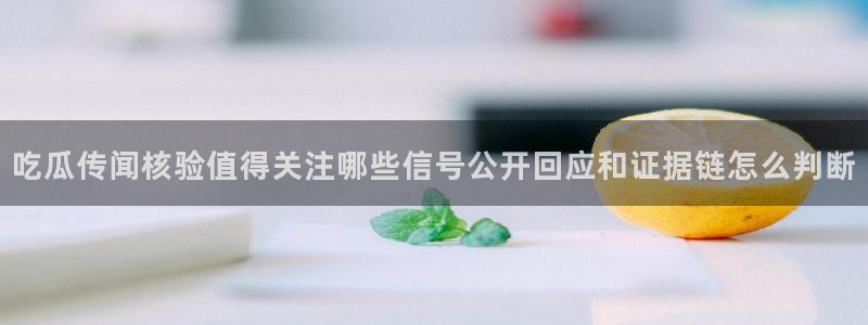 52吃瓜网:吃瓜传闻核验值得关注哪些信号公开回应和证据链怎么判断
