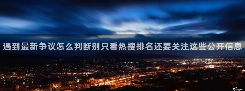 吃瓜黑料爆料:遇到最新争议怎么判断别只看热搜排名还要关注这些公开信息