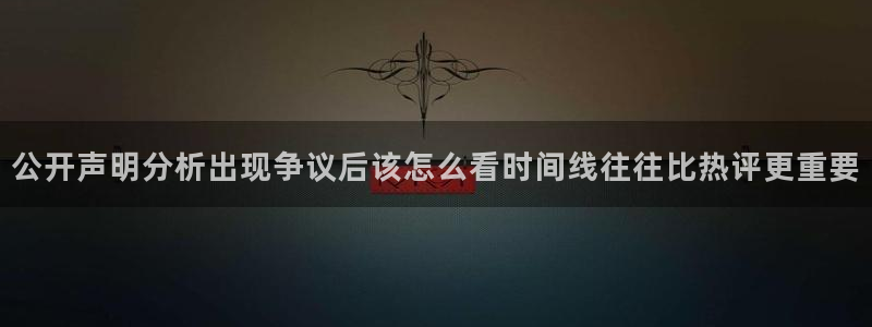 51吃瓜网app:公开声明分析出现争议后该怎么看时间线往往比热评更重要